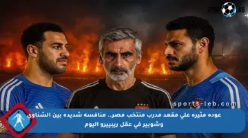 عودة مثيرة على مقعد مدرب منتخب مصر.. منافسة شديدة بين الشناوي وشوبير في عقل ريبييرو اليوم